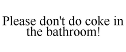 PLEASE DON'T DO COKE IN THE BATHROOM! trademark
