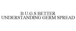 B.U.G.S BETTER UNDERSTANDING GERM SPREAD trademark