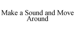 MAKE A SOUND AND MOVE AROUND trademark