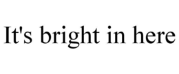 IT'S BRIGHT IN HERE trademark