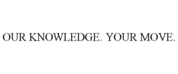 OUR KNOWLEDGE. YOUR MOVE. trademark