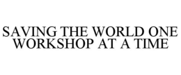 SAVING THE WORLD ONE WORKSHOP AT A TIME trademark