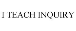 I TEACH INQUIRY trademark