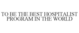 TO BE THE BEST HOSPITALIST PROGRAM IN THE WORLD trademark