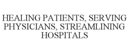 HEALING PATIENTS, SERVING PHYSICIANS, STREAMLINING HOSPITALS trademark