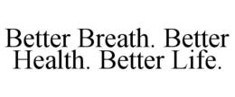 BETTER BREATH. BETTER HEALTH. BETTER LIFE. trademark