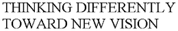 THINKING DIFFERENTLY TOWARD NEW VISION trademark