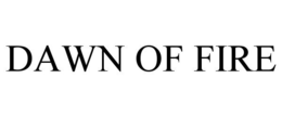 DAWN OF FIRE trademark