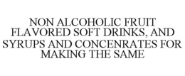 NON ALCOHOLIC FRUIT FLAVORED SOFT DRINKS, AND SYRUPS AND CONCENRATES FOR MAKING THE SAME trademark