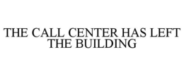 THE CALL CENTER HAS LEFT THE BUILDING trademark