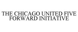 THE CHICAGO UNITED FIVE FORWARD INITIATIVE trademark