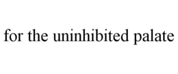 FOR THE UNINHIBITED PALATE trademark