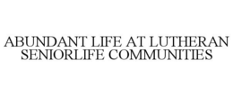 ABUNDANT LIFE AT LUTHERAN SENIORLIFE COMMUNITIES trademark