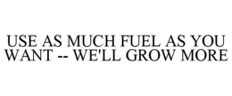 USE AS MUCH FUEL AS YOU WANT -- WE'LL GROW MORE trademark