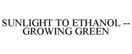 SUNLIGHT TO ETHANOL -- GROWING GREEN trademark