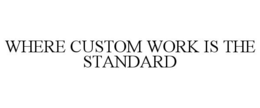 WHERE CUSTOM WORK IS THE STANDARD trademark