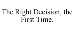 THE RIGHT DECISION, THE FIRST TIME. trademark