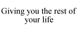 GIVING YOU THE REST OF YOUR LIFE trademark