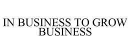 IN BUSINESS TO GROW BUSINESS trademark
