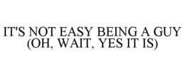 IT'S NOT EASY BEING A GUY (OH, WAIT, YES IT IS) trademark
