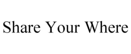 SHARE YOUR WHERE trademark