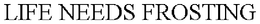 LIFE NEEDS FROSTING trademark