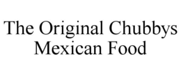 THE ORIGINAL CHUBBYS MEXICAN FOOD trademark