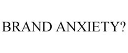BRAND ANXIETY? trademark