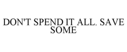 DON'T SPEND IT ALL. SAVE SOME trademark