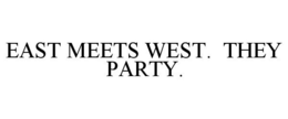 EAST MEETS WEST. THEY PARTY. trademark