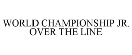 WORLD CHAMPIONSHIP JR. OVER THE LINE trademark