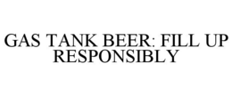 GAS TANK BEER: FILL UP RESPONSIBLY trademark