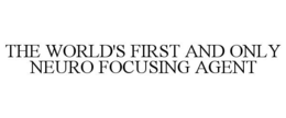 THE WORLD'S FIRST AND ONLY NEURO FOCUSING AGENT trademark