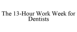 THE 13-HOUR WORK WEEK FOR DENTISTS trademark