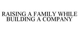 RAISING A FAMILY WHILE BUILDING A COMPANY trademark