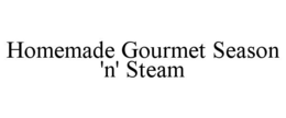 HOMEMADE GOURMET SEASON 'N' STEAM trademark