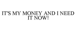 IT'S MY MONEY AND I NEED IT NOW! trademark