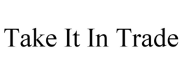 TAKE IT IN TRADE trademark