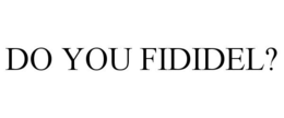 DO YOU FIDIDEL? trademark