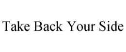 TAKE BACK YOUR SIDE trademark