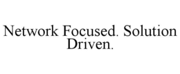 NETWORK FOCUSED. SOLUTION DRIVEN. trademark