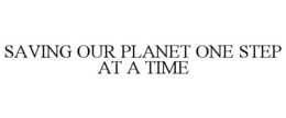SAVING OUR PLANET ONE STEP AT A TIME trademark