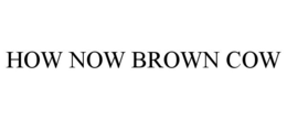 HOW NOW BROWN COW trademark