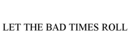 LET THE BAD TIMES ROLL trademark