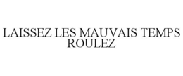 LAISSEZ LES MAUVAIS TEMPS ROULEZ trademark