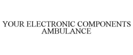 YOUR ELECTRONIC COMPONENTS AMBULANCE trademark