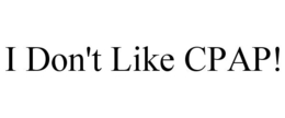 I DON'T LIKE CPAP! trademark