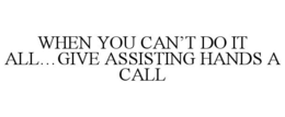 WHEN YOU CAN'T DO IT ALL...GIVE ASSISTING HANDS A CALL trademark