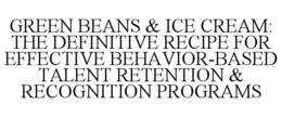 GREEN BEANS & ICE CREAM: THE DEFINITIVE RECIPE FOR EFFECTIVE BEHAVIOR-BASED TALENT RETENTION & RECOGNITION PROGRAMS trademark