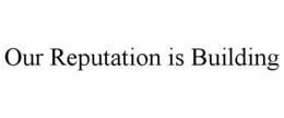 OUR REPUTATION IS BUILDING trademark